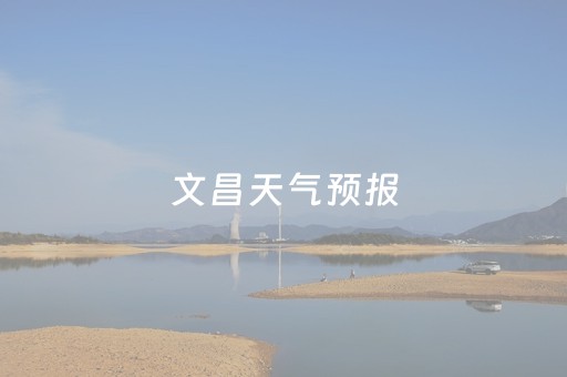文昌天气预报（文昌天气预报一周）