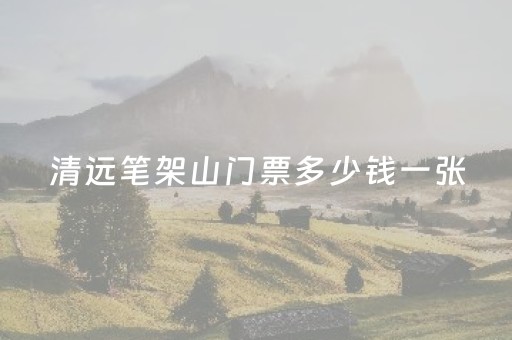 清远笔架山门票多少钱一张（清远笔架山需要门票吗）