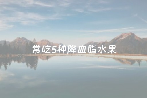 常吃5种降血脂水果（常吃5种降血脂水果蜂蜜）